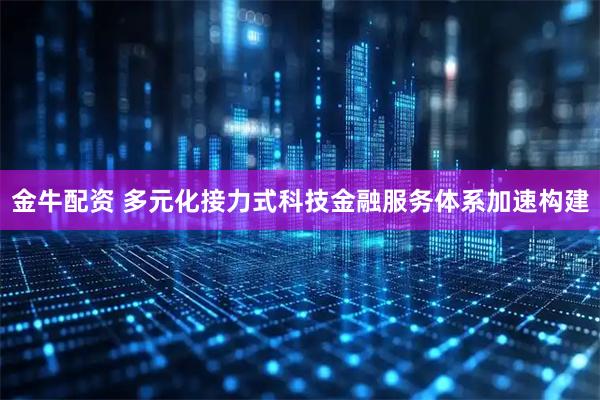 金牛配资 多元化接力式科技金融服务体系加速构建