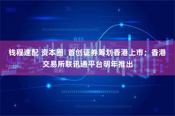 钱程速配 资本圈  首创证券筹划香港上市；香港交易所联讯通平台明年推出